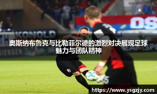 奥斯纳布鲁克与比勒菲尔德的激烈对决展现足球魅力与团队精神